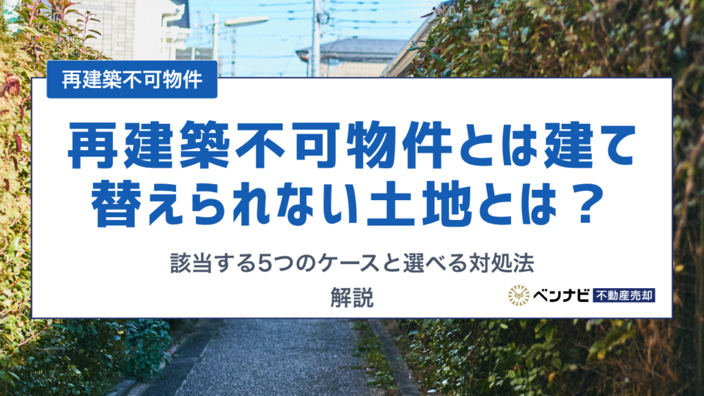 再建築不可物件で建て替えられない土地 該当する5つのケースと選べる対処法を解説