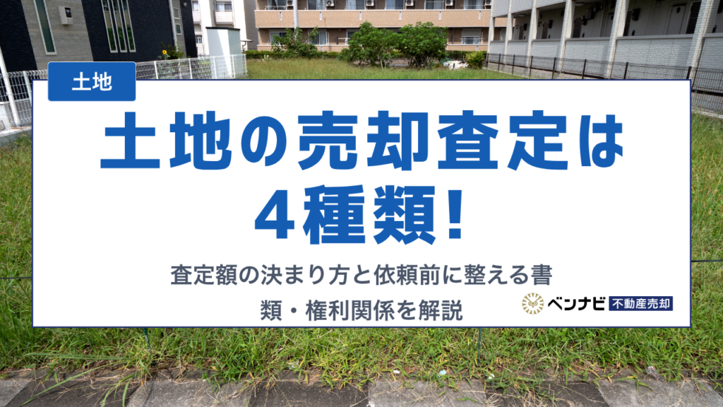 土地の売却査定は4種類! 査定額の決まり方と依頼前に整える書類・権利関係を解説