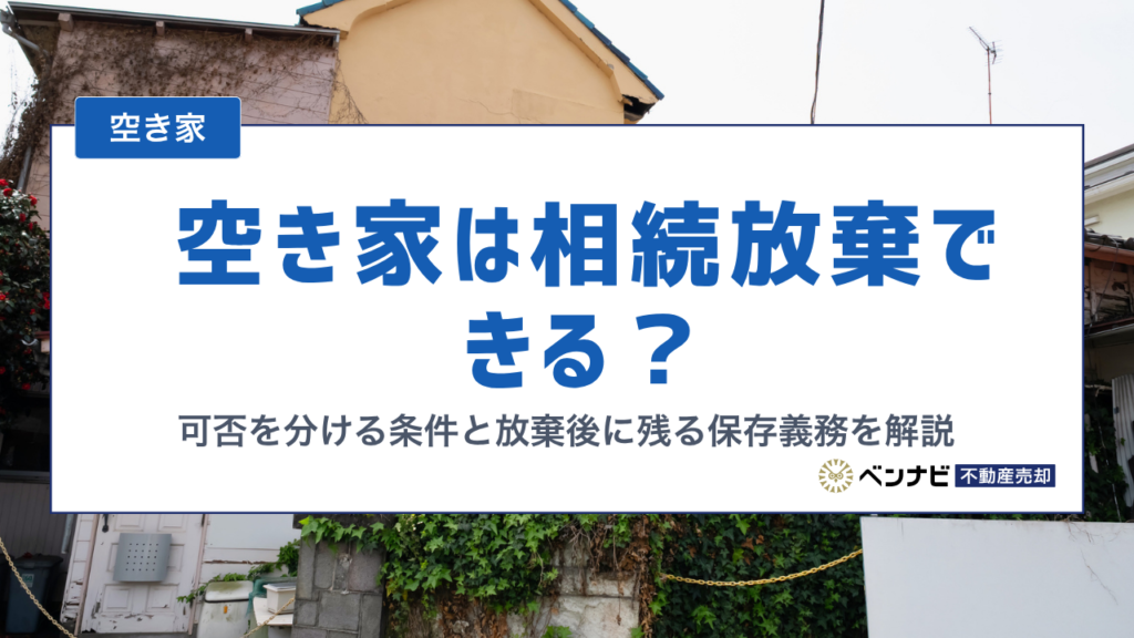 空き家は相続放棄できる？可否を分ける条件と放棄後に残る保存義務を解説