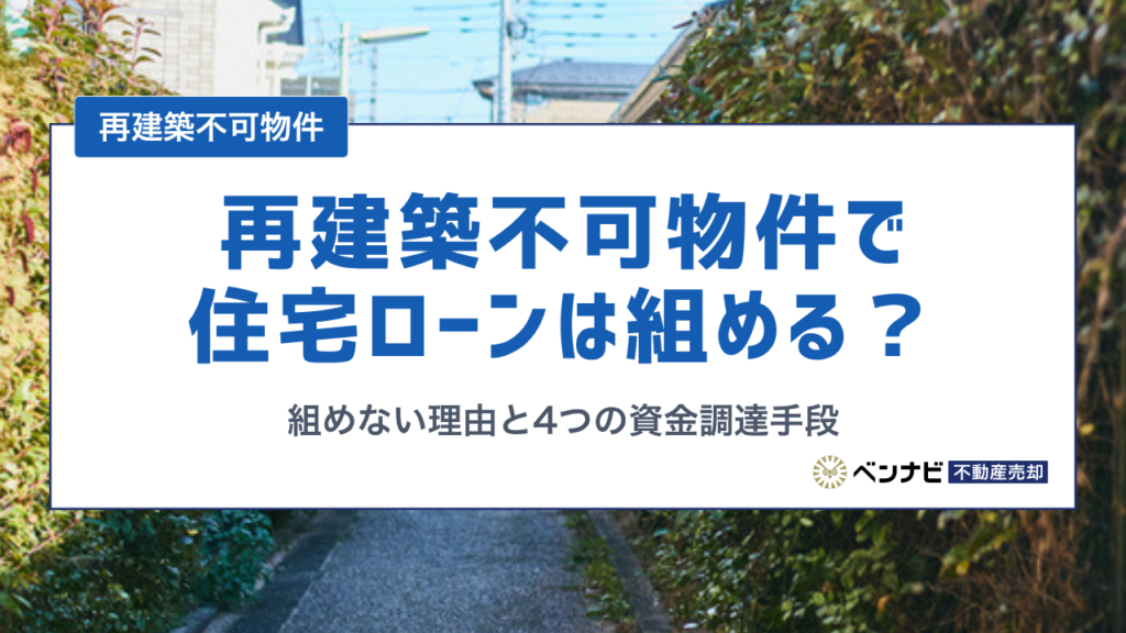 再建築不可物件で住宅ローンが組めない理由と代わりに使える4つの資金調達手段を解説