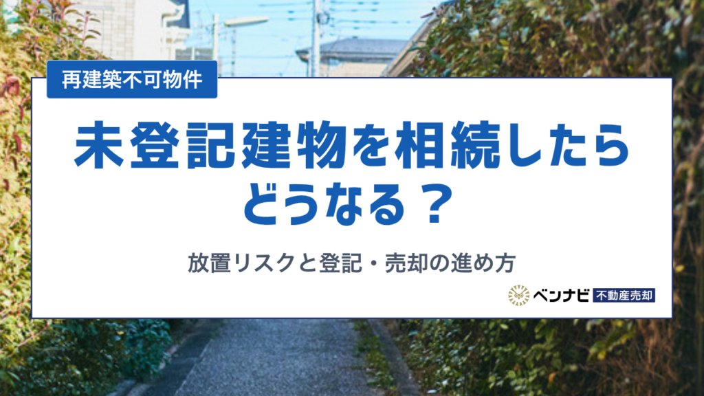 未登記建物を相続したらどうなる？放置リスクと登記・売却の進め方を解説