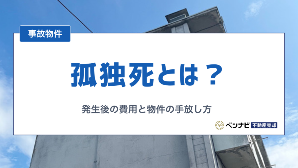 孤独死とは？現状データと発生後にかかる費用、物件の手放し方を解説