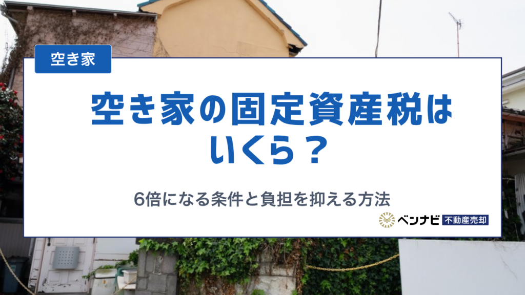 空き家の固定資産税はいくら？6倍になる条件と負担を抑える方法を解説
