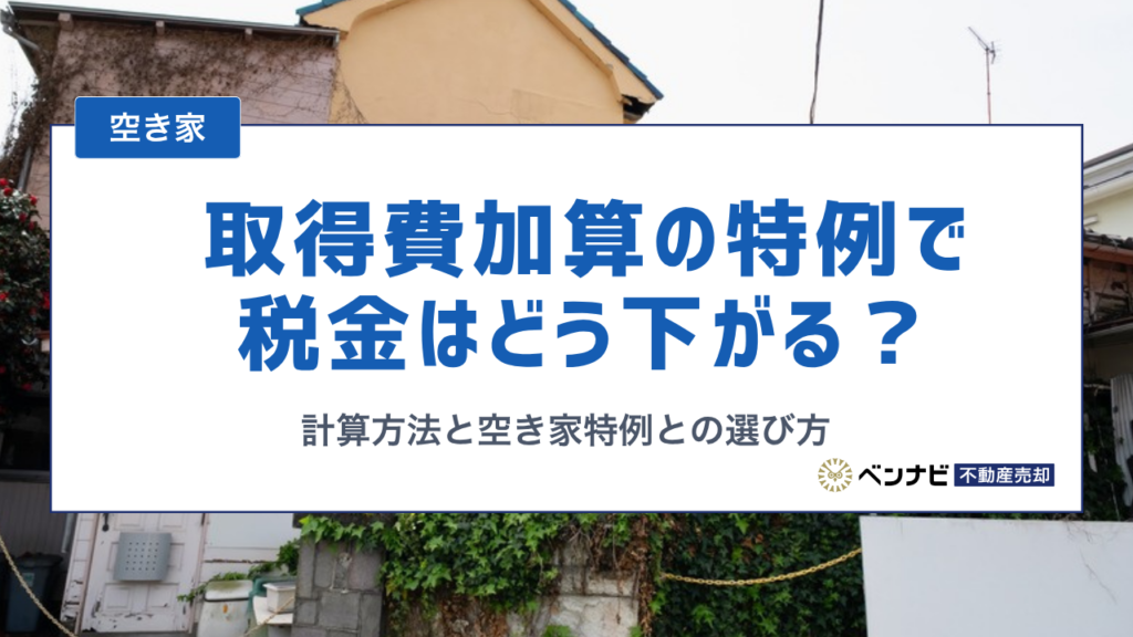 取得費加算の特例で税金はいくら下がる？計算方法と空き家特例との選び方