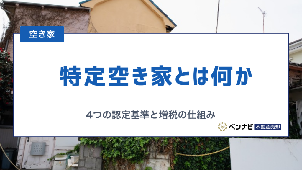 特定空き家とは何か　4つの認定基準と固定資産税が上がる仕組みを解説