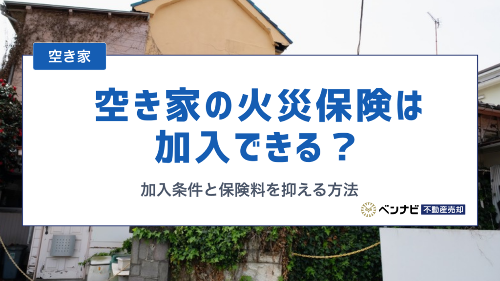 空き家の火災保険は加入できる？一般物件扱いになる条件と保険料を抑える方法