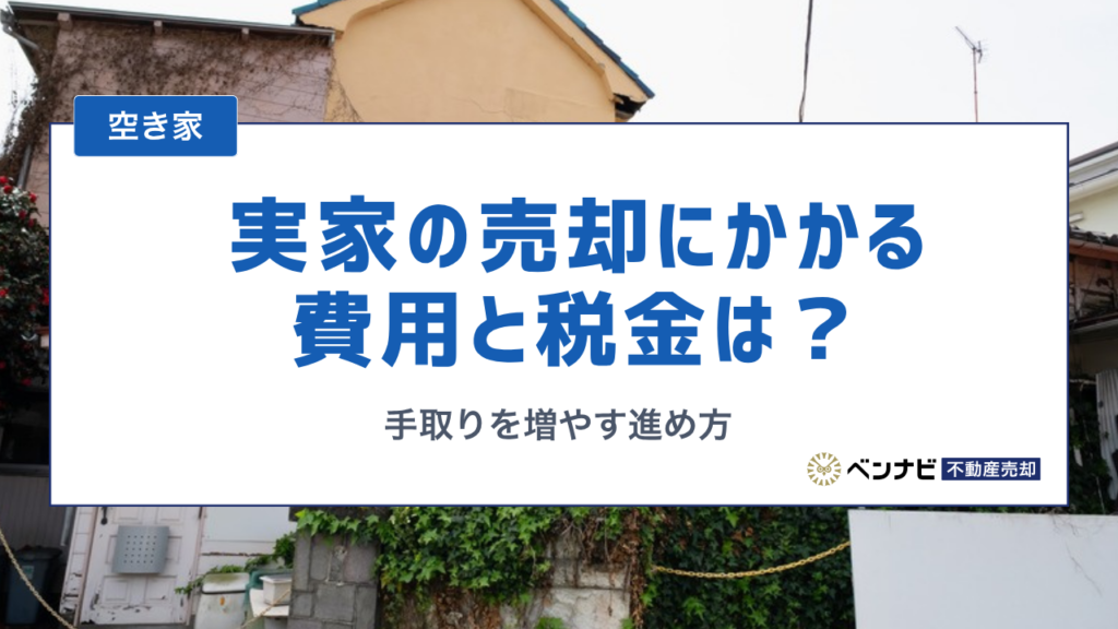 実家の売却にかかる費用と税金はいくら？手取りを増やす進め方を解説